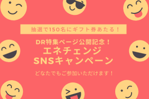 ［終了］抽選で150名にギフト券が当たる「DR特集ページ公開記念！エネチェンジSNSキャンペーン」を開催します！